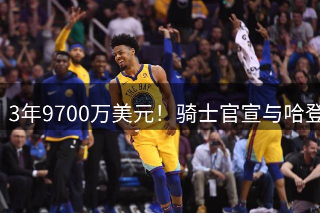 3年9700万美元！骑士官宣与哈登续签一份多年合同